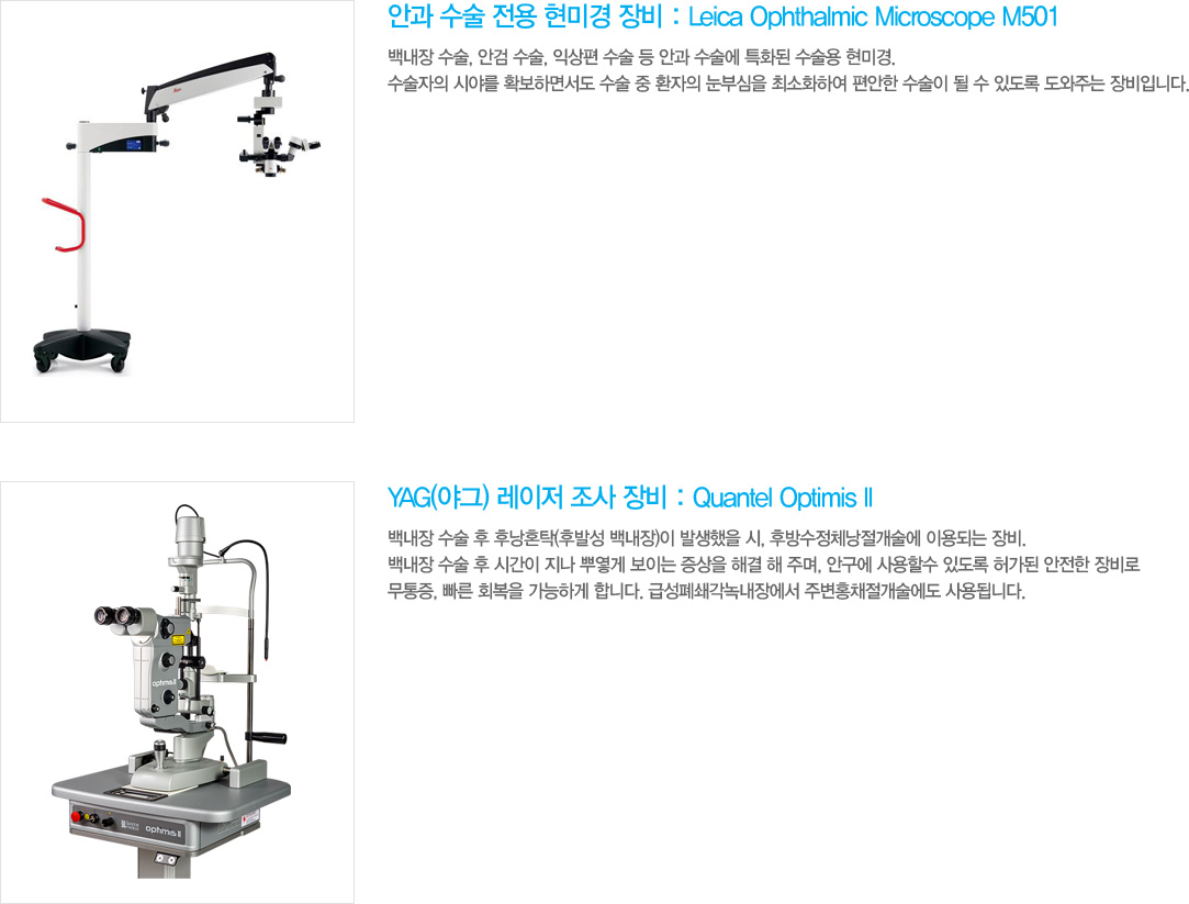 2)	Ȱ   ̰  : Leica Ophthalmic Microscope M501
鳻 , Ȱ , ͻ   Ȱ  Ưȭ  ̰.  þ߸ Ȯϸ鼭   ȯ ν ּȭϿ     ֵ ִ Դϴ.
3)	YAG(߱)    : Quantel Optimis II
鳻   ĳȥŹ(Ĺ߼ 鳻) ߻ , Ĺü ̿Ǵ . 鳻   ð  ѿ ̴  ذ  ָ, ȱ Ҽ ֵ 㰡   ,  ȸ ϰ մϴ. ޼Ⱒ쳻忡 ֺȫä ˴ϴ.

